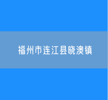 福州市连江县晓澳镇行政区划查询