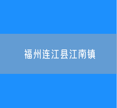 福州连江县江南镇行政区划查询