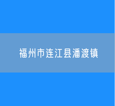 福州市连江县潘渡镇行政区划查询