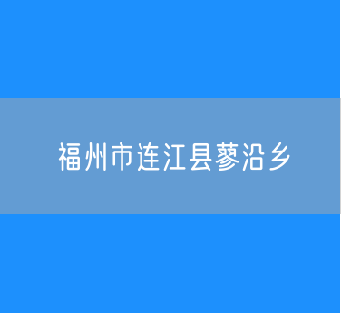 福州市连江县蓼沿乡行政区划查询