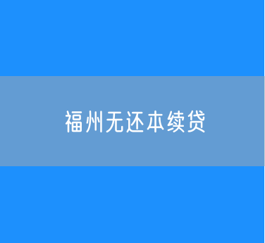 福州无还本续贷政策