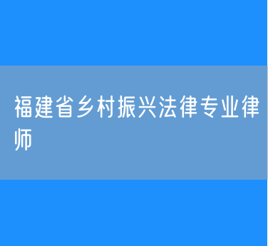 福建省乡村振兴法律专业律师