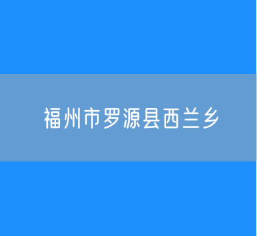 福州市罗源县西兰乡行政区划查询