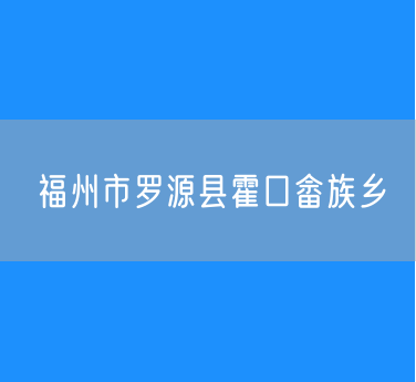 福州市罗源县霍口畲族乡行政区划查询