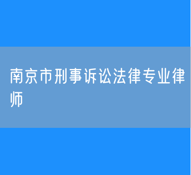 南京市刑事诉讼法律专业律师