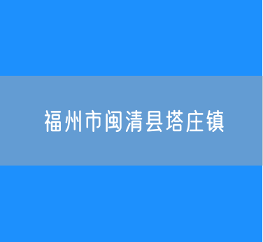 福州市闽清县塔庄镇行政区划查询