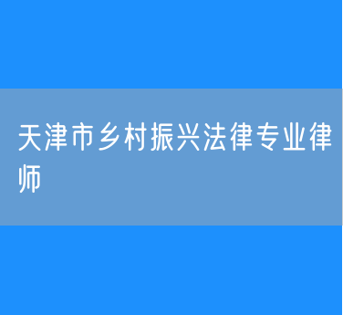 天津市乡村振兴法律专业律师