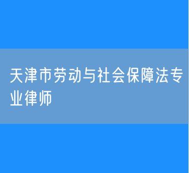 天津市劳动与社会保障法专业律师