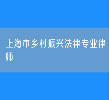 上海市乡村振兴法律专业律师