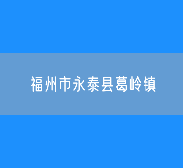 福州市永泰县葛岭镇行政区划查询