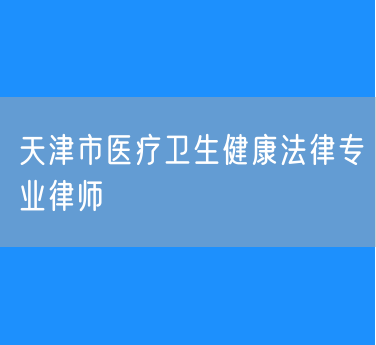 天津市医疗卫生健康法律专业律师