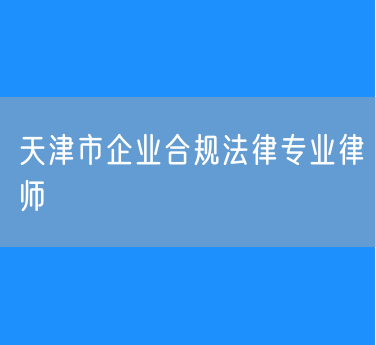 天津市企业合规法律专业律师