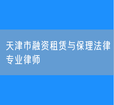 天津市融资租赁与保理法律专业律师