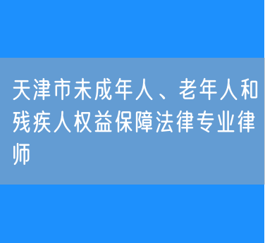 天津市未成年人、老年人和残疾人权益保障法律专业律师