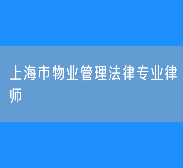 上海市物业管理法律专业律师