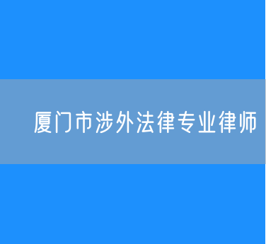 ​厦门市涉外法律专业律师