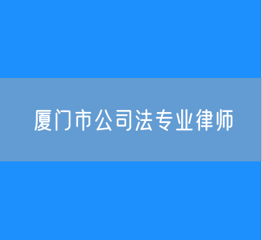 厦门市公司法专业律师