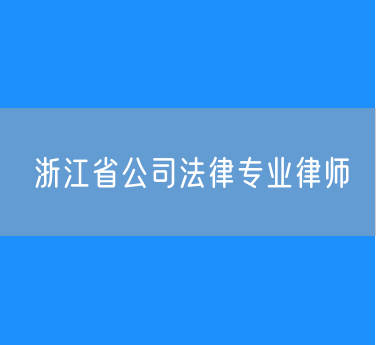 浙江省公司法律专业律师