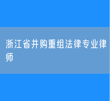浙江省并购重组法律专业律师