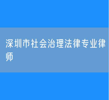 深圳市社会治理法律专业律师