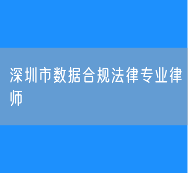 深圳市数据合规法律专业律师