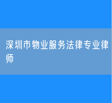 深圳市物业服务法律专业律师