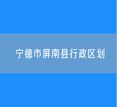 宁德市屏南县行政区划查询