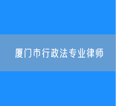 厦门市行政法专业律师