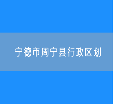 宁德市周宁县行政区划查询
