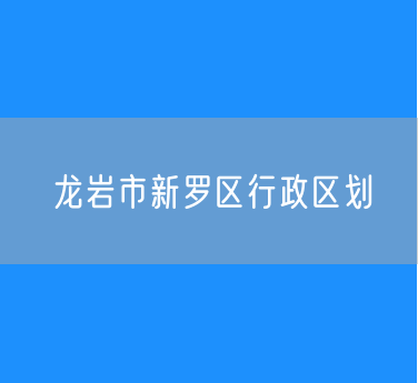 龙岩市新罗区行政区划查询