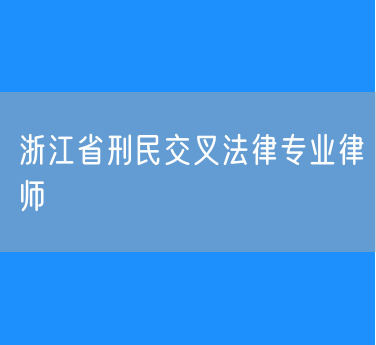 浙江省刑民交叉法律专业律师