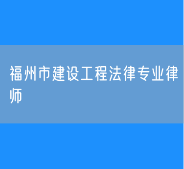 福州市建设工程法律专业律师