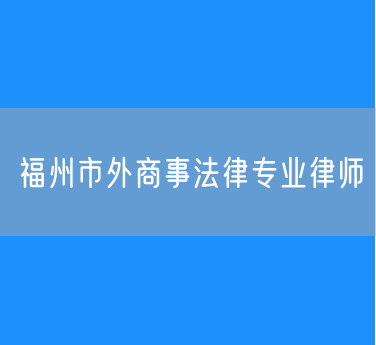 福州市外商事法律专业律师
