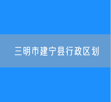 三明市建宁县行政区划查询