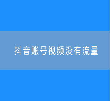 抖音账号视频没有流量的原因？
