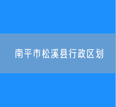 南平市松溪县行政区划查询