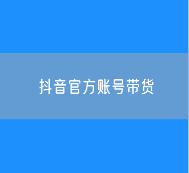 如何绑定抖音官方账号带货？