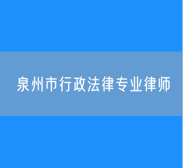 泉州市行政法律专业律师