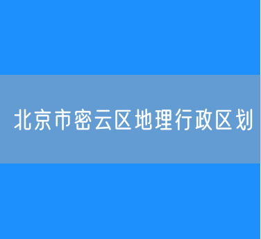 北京市密云区地理行政区划查询