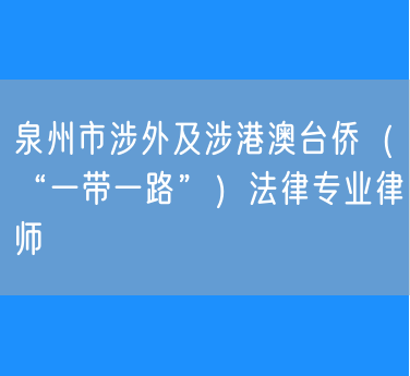 泉州市涉外及涉港澳台侨（“一带一路”）法律专业律师