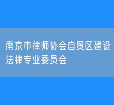 南京市律师协会自贸区建设法律专业委员会