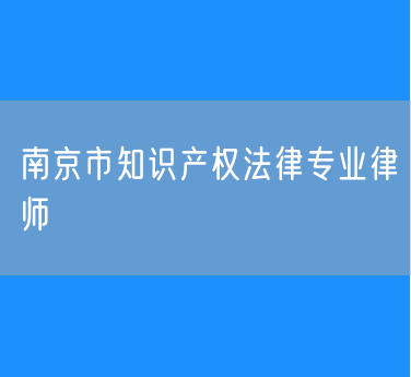 南京市知识产权法律专业律师