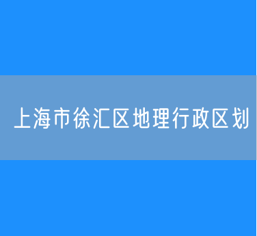 上海市徐汇区地理行政区划查询