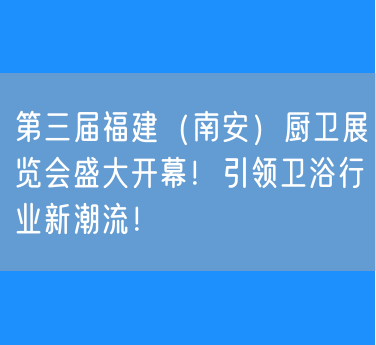 第三届福建（南安）厨卫展览会盛大开幕！引领卫浴行业新潮流！