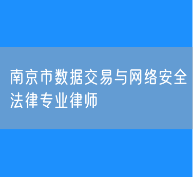 南京市数据交易与网络安全法律专业律师