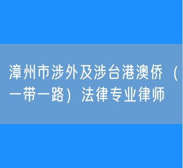漳州市涉外及涉台港澳侨（一带一路）法律专业律师