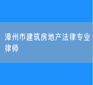 漳州市建筑房地产法律专业律师