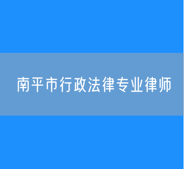 南平市行政法律专业律师
