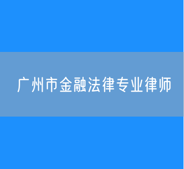 广州市金融法律专业律师