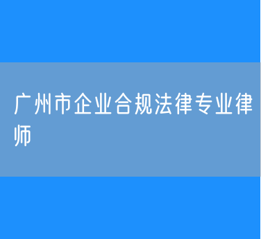 广州市企业合规法律专业律师